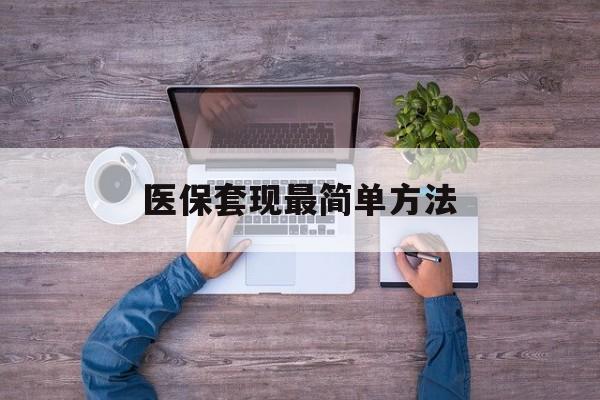 靖边最新医保套现最简单方法方法分析(最方便真实的靖边医保怎么套现金方法)