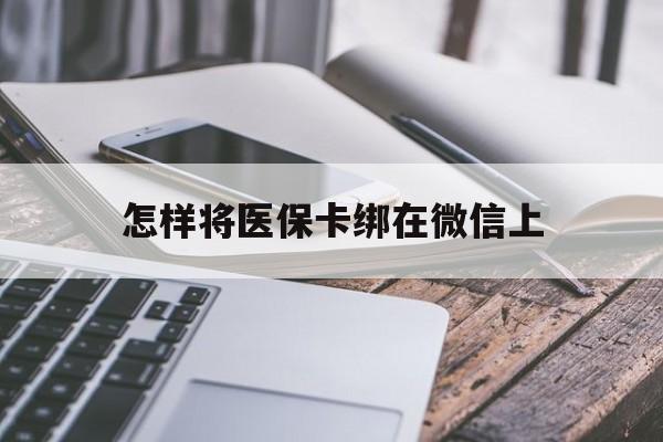 靖边最新怎样将医保卡绑在微信上方法分析(最方便真实的靖边怎么用医保卡绑定微信方法)