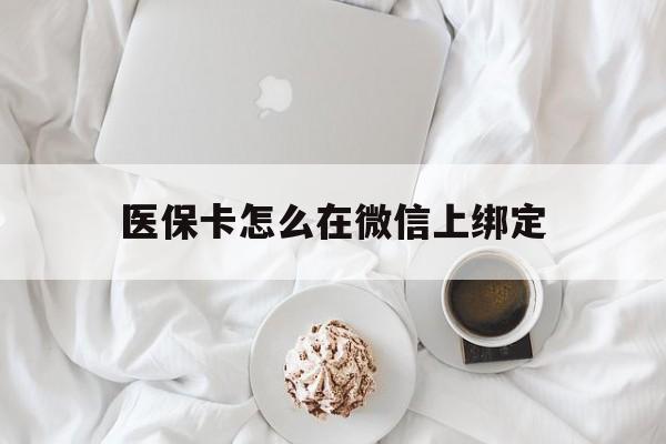 靖边最新医保卡怎么在微信上绑定方法分析(最方便真实的靖边医保卡怎么在微信上绑定银行卡方法)